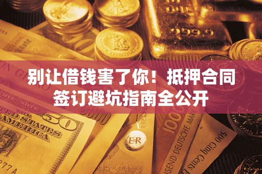 济南别让借钱害了你！抵押合同签订避坑指南全公开